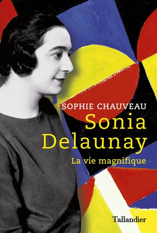 Sonia Delaunay - La vie magnifique - Sophie Chauveau